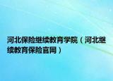 河北保險(xiǎn)繼續(xù)教育學(xué)院（河北繼續(xù)教育保險(xiǎn)官網(wǎng)）