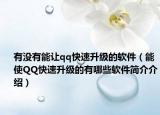 有沒有能讓qq快速升級的軟件（能使QQ快速升級的有哪些軟件簡介介紹）