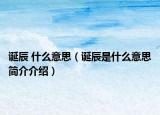 誕辰 什么意思（誕辰是什么意思簡介介紹）