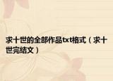求十世的全部作品txt格式（求十世完結(jié)文）