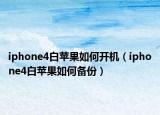 iphone4白蘋果如何開機(jī)（iphone4白蘋果如何備份）