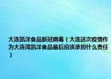 大連凱洋食品新冠病毒（大連這次疫情作為大連灣凱洋食品最后應(yīng)該承擔(dān)什么責(zé)任）