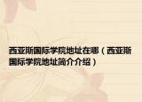 西亞斯國際學(xué)院地址在哪（西亞斯國際學(xué)院地址簡介介紹）