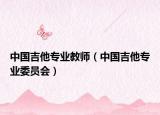 中國吉他專業(yè)教師（中國吉他專業(yè)委員會）