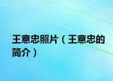王意忠照片（王意忠的簡(jiǎn)介）