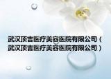 武漢頂吉醫(yī)療美容醫(yī)院有限公司（武漢頂吉醫(yī)療美容醫(yī)院有限公司）