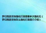 夢幻西游靈飾強化打造需要多少強化石（夢幻西游靈飾怎么強化打造簡介介紹）