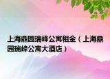 上海鼎園瑞峰公寓租金（上海鼎園瑞峰公寓大酒店）