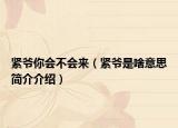 緊爺你會(huì)不會(huì)來（緊爺是啥意思簡介介紹）