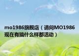 mo1986旗艦店（請問MO1986現(xiàn)在有搞什么樣都活動）