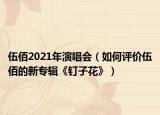 伍佰2021年演唱會(huì)（如何評(píng)價(jià)伍佰的新專輯《釘子花》）