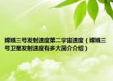 嫦娥三號發(fā)射速度第二宇宙速度（嫦娥三號衛(wèi)星發(fā)射速度有多大簡介介紹）