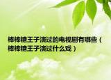 棒棒糖王子演過的電視劇有哪些（棒棒糖王子演過什么戲）