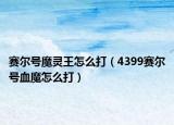賽爾號魔靈王怎么打（4399賽爾號血魔怎么打）