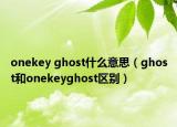 onekey ghost什么意思（ghost和onekeyghost區(qū)別）