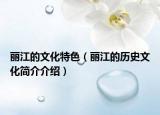 麗江的文化特色（麗江的歷史文化簡介介紹）