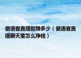 做語(yǔ)音直播能賺多少（做語(yǔ)音直播聊天室怎么掙錢(qián)）