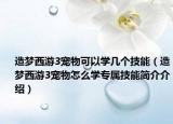造夢西游3寵物可以學(xué)幾個(gè)技能（造夢西游3寵物怎么學(xué)專屬技能簡介介紹）