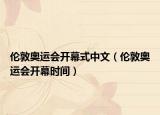 倫敦奧運會開幕式中文（倫敦奧運會開幕時間）