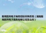 振湘醫(yī)藥電子商務(wù)招標采購系統(tǒng)（湖南振湘醫(yī)藥電子商務(wù)有限公司怎么樣）