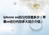 iphone se運(yùn)行內(nèi)存是多少（蘋果se運(yùn)行內(nèi)存多大簡介介紹）