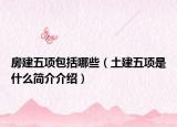 房建五項(xiàng)包括哪些（土建五項(xiàng)是什么簡介介紹）
