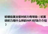 聽哪些英文歌對聽力有幫助（聽英語聽力用什么樣的MP3好簡介介紹）