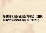 提供現(xiàn)代服務業(yè)服務指哪些（現(xiàn)代服務業(yè)包括哪些服務簡介介紹）