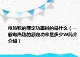 電熱毯的額定功率指的是什么（一般電熱毯的額定功率是多少W簡(jiǎn)介介紹）
