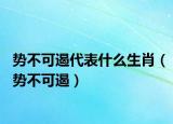 勢不可遏代表什么生肖（勢不可遏）