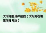 大明湖的具體位置（大明湖在哪里簡介介紹）