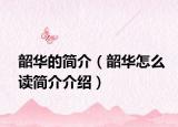 韶華的簡(jiǎn)介（韶華怎么讀簡(jiǎn)介介紹）