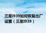 三星i939如何恢復(fù)出廠設(shè)置（三星I939）