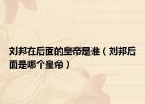 劉邦在后面的皇帝是誰(shuí)（劉邦后面是哪個(gè)皇帝）