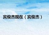 賓俊杰現(xiàn)在（賓俊杰）