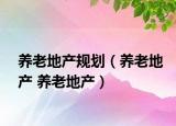 養(yǎng)老地產(chǎn)規(guī)劃（養(yǎng)老地產(chǎn) 養(yǎng)老地產(chǎn)）