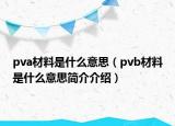 pva材料是什么意思（pvb材料是什么意思簡介介紹）