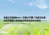 忍者之刃各種boss（忍者之刃第二關(guān)追生化直升機(jī)在鍵盤上如何操作啊愿意賣身求答案~~~~~~~~~~~~~~~~~~~~）