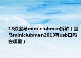 13款寶馬mini clubman拆解（寶馬miniclubman2013有usb口嗎在哪里）