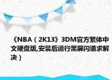 《NBA（2K13》3DM官方繁體中文硬盤版,安裝后運(yùn)行黑屏閃退求解決）