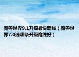 魔獸世界9.1升級最快路線（魔獸世界7.0選哪條升級路線好）