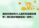 請問北京的各大上品折扣店都在哪呀（他們的價格都是統(tǒng)一的嗎）