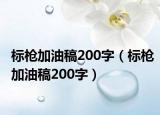 標(biāo)槍加油稿200字（標(biāo)槍加油稿200字）