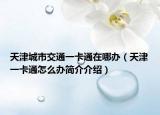 天津城市交通一卡通在哪辦（天津一卡通怎么辦簡介介紹）