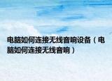 電腦如何連接無線音響設(shè)備（電腦如何連接無線音響）