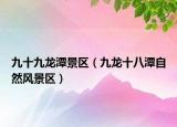 九十九龍?zhí)毒皡^(qū)（九龍十八潭自然風景區(qū)）