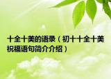 十全十美的語錄（初十十全十美祝福語句簡(jiǎn)介介紹）