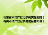 山東省不動產(chǎn)登記條例實施細(xì)則（有關(guān)不動產(chǎn)登記條例出臺的知識）