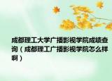 成都理工大學(xué)廣播影視學(xué)院成績(jī)查詢（成都理工廣播影視學(xué)院怎么樣啊）