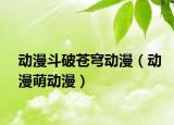 動(dòng)漫斗破蒼穹動(dòng)漫（動(dòng)漫萌動(dòng)漫）
